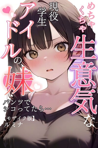 【全編マンガ】s886atrlw00097 | めちゃくちゃ生意気な現役学生アイドルの妹パンツでシコってたら…【モザイク版】 | ルミナ